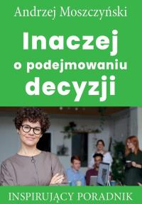 Inaczej o podejmowaniu decyzji. Autor: Andrzej Moszczyński. Dobreksiazki.pl Okładka książki Inaczej o podejmowaniu decyzji