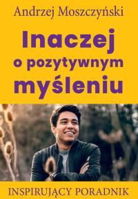 Inaczej o pozytywnym myśleniu. Autor: Andrzej Moszczyński. Dobreksiazki.pl Okładka książki Inaczej o pozytywnym myśleniu