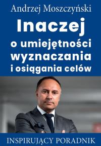 Inaczej o umiejętności wyznaczania i osiągania celów. Autor: Andrzej Moszczyński. Dobreksiazki.pl Okładka książki Inaczej o umiejętności wyznaczania i osiągania celów