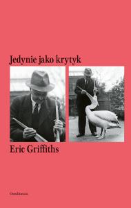Jedynie jako krytyk. Autor: Griffiths Eric. Dobreksiazki.pl Okładka książki Jedynie jako krytyk