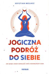 Jogiczna podróż do siebie. Autor: Krystian Mesjasz. Dobreksiazki.pl Okładka książki Jogiczna podróż do siebie