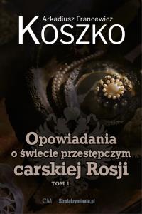 Opowiadania o świecie przestępczym carskiej.. T.1. Autor: A. F. Koszko. Dobreksiazki.pl Okładka książki Opowiadania o świecie przestępczym carskiej.. T.1
