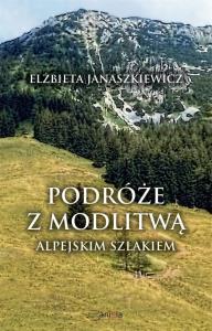 Podróże z modlitwą. Alpejskim szlakiem. Autor: Elżbieta Janaszkiewicz. Dobreksiazki.pl Okładka książki Podróże z modlitwą. Alpejskim szlakiem