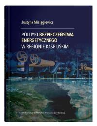 Polityki bezpieczeństwa energetycznego w regionie kaspijskim. Autor: Justyna Misiągiewicz. Dobreksiazki.pl Okładka książki Polityki bezpieczeństwa energetycznego w regionie kaspijskim