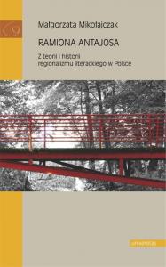 Ramiona Antajosa Z teorii i historii regionalizmu literackiego w Polsce. Autor: Mikołajczak Małgorzata. Dobreksiazki.pl Okładka książki Ramiona Antajosa Z teorii i historii regionalizmu literackiego w Polsce