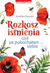 Rozkosz istnienia, czyli jak pokochałam siebie. Autor: Staszak Karolina. Dobreksiazki.pl Okładka książki Rozkosz istnienia, czyli jak pokochałam siebie