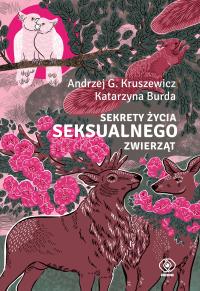Sekrety życia seksualnego zwierząt. Autor: Kruszewicz Andrzej G., Katarzyna Burda. Dobreksiazki.pl Okładka książki Sekrety życia seksualnego zwierząt