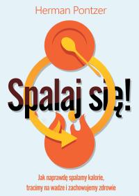 Spalaj się! Jak naprawdę spalamy kalorie, tracimy na wadze i zachowujemy zdrowie. Autor: Herman Pontzer. Dobreksiazki.pl Okładka książki Spalaj się! Jak naprawdę spalamy kalorie, tracimy na wadze i zachowujemy zdrowie