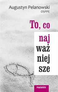 To, co najważniejsze. Autor: Augustyn Pelanowski. Dobreksiazki.pl Okładka książki To, co najważniejsze