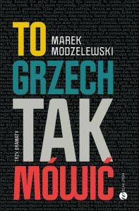 To grzech tak mówić. Trzy dramaty. Autor: Marek Modzelewski. Dobreksiazki.pl Okładka książki To grzech tak mówić. Trzy dramaty