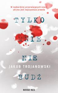 Tylko mnie nie budź. Autor: Jakub Trojanowski. Dobreksiazki.pl Okładka książki Tylko mnie nie budź