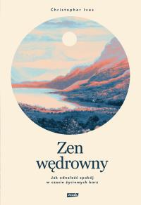 Zen wędrowny. Jak odnaleźć spokój w czasie życiowych burz. Autor: Christopher Ives. Dobreksiazki.pl Okładka książki Zen wędrowny. Jak odnaleźć spokój w czasie życiowych burz