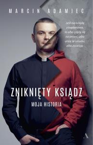 Zniknięty ksiądz. Moja historia. Autor: Adamiec Marcin. Dobreksiazki.pl Okładka książki Zniknięty ksiądz. Moja historia