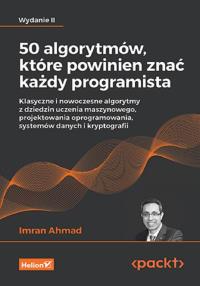50 algorytmów, które powinien znać każdy programista. Klasyczne i nowoczesne algorytmy z dziedzin uczenia maszynowego, projektowania oprogramowania, systemów danych i kryptografii. Wydanie II. Autor: Imran Ahmad. Dobreksiazki.pl Okładka książki 50 algorytmów, które powinien znać każdy programista. Klasyczne i nowoczesne algorytmy z dziedzin uczenia maszynowego, projektowania oprogramowania, systemów danych i kryptografii. Wydanie II