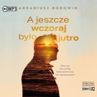 A jeszcze wczoraj było jutro audiobook. Autor: Arkadiusz Borowik. Dobreksiazki.pl Okładka książki A jeszcze wczoraj było jutro audiobook