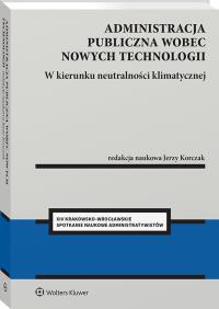 Administracja publiczna wobec nowych technologii. W kierunku neutralności klimatycznej. Autor: Korczak Jerzy. Dobreksiazki.pl Okładka książki Administracja publiczna wobec nowych technologii. W kierunku neutralności klimatycznej