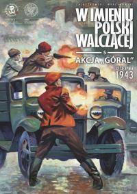 Akcja „Góral”. 12 sierpnia 1943. W imieniu Polski Walczącej. Tom 5. Autor: Zajączkowski Sławomir, Krzysztof Wyrzykowski. Dobreksiazki.pl Okładka książki Akcja „Góral”. 12 sierpnia 1943. W imieniu Polski Walczącej. Tom 5