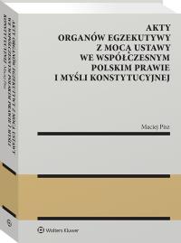Okładka książki Akty organów egzekutywy z mocą ustawy we współczesnym polskim prawie i myśli konstytucyjnej