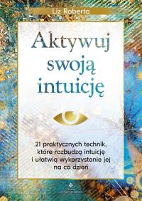 Aktywuj swoją intuicję. 21 praktycznych technik, które rozbudzą intuicję i ułatwią wykorzystanie jej na co dzień. Autor: Liz Roberta. Dobreksiazki.pl Okładka książki Aktywuj swoją intuicję. 21 praktycznych technik, które rozbudzą intuicję i ułatwią wykorzystanie jej na co dzień