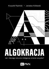 ALGOKRACJA. Jak i dlaczego sztuczna inteligencja zmienia wszystko?. Autor: Rybiński Krzysztof, Królewski Jarosław. Dobreksiazki.pl Okładka książki ALGOKRACJA. Jak i dlaczego sztuczna inteligencja zmienia wszystko?