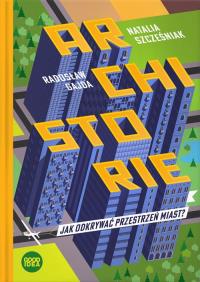 Archistorie Jak odkrywać przestrzeń miast? wyd. 2. Autor: RADOSŁAW GAJDA, NATALIA SZCZEŚNIAK. Dobreksiazki.pl Okładka książki Archistorie Jak odkrywać przestrzeń miast? wyd. 2