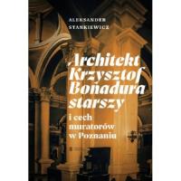Architekt Krzysztof Bonadura starszy i cech muratorów w Poznaniu. Autor: Stankiewicz Aleksander. Dobreksiazki.pl Okładka książki Architekt Krzysztof Bonadura starszy i cech muratorów w Poznaniu