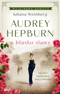 Audrey Hepburn w blasku sławy. Autor: Juliana Weinberg. Dobreksiazki.pl Okładka książki Audrey Hepburn w blasku sławy