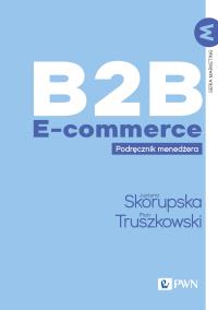 B2B E-commerce. Autor: Skorupska Justyna, Truszkowski Piotr. Dobreksiazki.pl Okładka książki B2B E-commerce