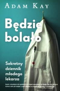 Będzie bolało. Sekretny dziennik młodego lekarza. Autor: Adam Kay. Dobreksiazki.pl Okładka książki Będzie bolało. Sekretny dziennik młodego lekarza