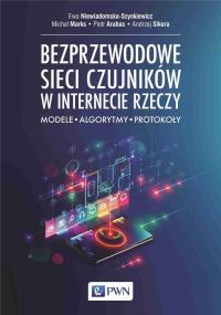 Bezprzewodowe sieci czujników w internecie rzeczy. Autor: Niewiadomska-Szynkiewicz Ewa, Marks Michał, Piotr Arabas, Sikora Andrzej. Dobreksiazki.pl Okładka książki Bezprzewodowe sieci czujników w internecie rzeczy