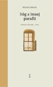 Bóg z innej parafii. Wiersze z lat 1979-2022. Autor: Michał Zabłocki. Dobreksiazki.pl Okładka książki Bóg z innej parafii. Wiersze z lat 1979-2022
