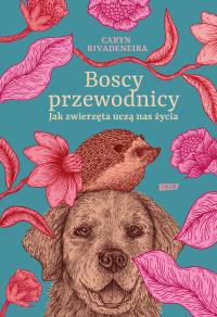 Boscy przewodnicy. Jak zwierzęta uczą nas życia. Autor: Caryn Rivadeneira. Dobreksiazki.pl Okładka książki Boscy przewodnicy. Jak zwierzęta uczą nas życia