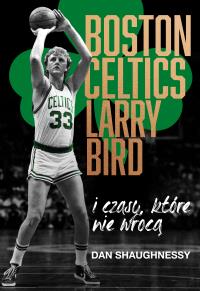 Boston Celtics,Larry Bird i czasy, które nie wrócą. Autor: Dan Shaughnessy. Dobreksiazki.pl Okładka książki Boston Celtics,Larry Bird i czasy, które nie wrócą