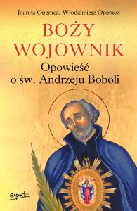 Boży wojownik. Opowieść o św. Andrzeju Boboli. Autor: Joanna Operacz, Włodzimierz Operacz. Dobreksiazki.pl Okładka książki Boży wojownik. Opowieść o św. Andrzeju Boboli