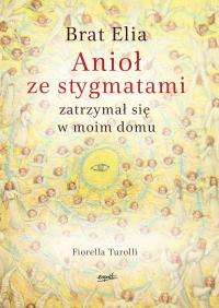 Brat Elia. Anioł ze stygmatami zatrzymał się w moim domu wyd. 2. Autor: Fiorella Turolli. Dobreksiazki.pl Okładka książki Brat Elia. Anioł ze stygmatami zatrzymał się w moim domu wyd. 2