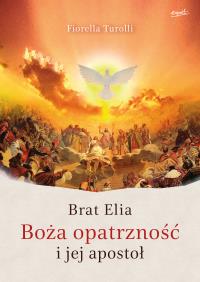 Brat Elia. Boża opatrzność i jej apostoł. Autor: Fiorella Turolli. Dobreksiazki.pl Okładka książki Brat Elia. Boża opatrzność i jej apostoł