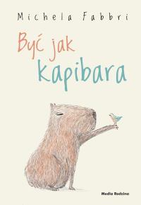 Być jak kapibara. Autor: Michela Fabbri, Eliza Piotrowska. Dobreksiazki.pl Okładka książki Być jak kapibara