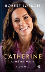 Catherine, księżna Walii. Biografia. Autor: Robert Jobson, Piotr Grzegorzewski. Dobreksiazki.pl Okładka książki Catherine, księżna Walii. Biografia