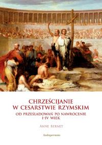 Chrześcijanie w Cesarstwie Rzymskim. Autor: Bernet Anne. Dobreksiazki.pl Okładka książki Chrześcijanie w Cesarstwie Rzymskim