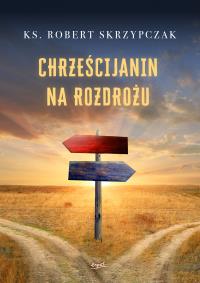 Chrześcijanin na rozdrożu. Autor: Skrzypczak Robert. Dobreksiazki.pl Okładka książki Chrześcijanin na rozdrożu