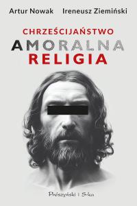 Chrześcijaństwo. Amoralna religia DL. Autor: Artur Nowak, Ireneusz Ziemiński. Dobreksiazki.pl Okładka książki Chrześcijaństwo. Amoralna religia DL