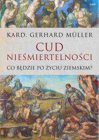 Cud nieśmiertelności. Co będzie po życiu ziemskim. Autor: Gerhard Müller. Dobreksiazki.pl Okładka książki Cud nieśmiertelności. Co będzie po życiu ziemskim