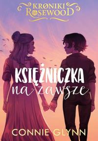 Cykl Kroniki Rosewood T.5 Księżniczka na zawsze. Autor: Glynn Connie. Dobreksiazki.pl Okładka książki Cykl Kroniki Rosewood T.5 Księżniczka na zawsze
