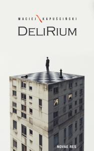 Delirium. Autor: Maciej Kapuściński. Dobreksiazki.pl Okładka książki Delirium