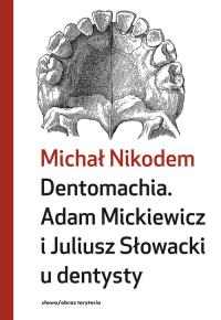 Dentomachia. Adam Mickiewicz i Juliusz Słowacki u dentysty. Autor: Nikodem Michał. Dobreksiazki.pl Okładka książki Dentomachia. Adam Mickiewicz i Juliusz Słowacki u dentysty