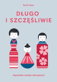 Długo i szczęśliwie. Japońska sztuka akceptacji - uszkodzone. Autor: Scott Haas. Dobreksiazki.pl Okładka książki Długo i szczęśliwie. Japońska sztuka akceptacji - uszkodzone
