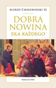 Dobra Nowina dla każdego. Autor: Alfred Cholewiński SJ. Dobreksiazki.pl Okładka książki Dobra Nowina dla każdego