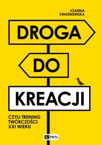 Droga do kreacji, czyli trening twórczości XXI wieku. Autor: Kwaśniewska Joanna. Dobreksiazki.pl Okładka książki Droga do kreacji, czyli trening twórczości XXI wieku