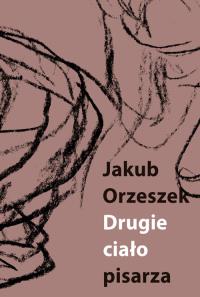 Drugie ciało pisarza. Autor: Orzeszek Jakub. Dobreksiazki.pl Okładka książki Drugie ciało pisarza