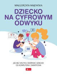 Dziecko na cyfrowym odwyku. Autor: Majewska-Meyers Małgorzata. Dobreksiazki.pl Okładka książki Dziecko na cyfrowym odwyku